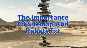 The Importance Of Sitemap And Robots.Txt